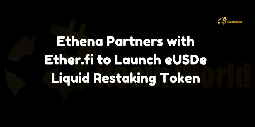 Ethena Partners With Ether.fi To Launch eUSDe Liquid Restaking Token