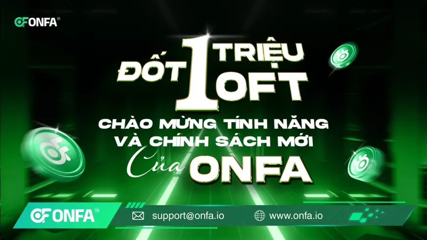 ONFA Đốt 1 Triệu OFT - Chào Mừng Tính Năng & Chính Sách Mới