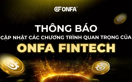 Cập Nhật Các Chương Trình Quan Trọng Của ONFA Fintech