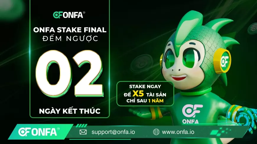 Chỉ còn 2 ngày – Cánh cửa để X5 tài sản cùng ONFA Stake Final sắp khép lại