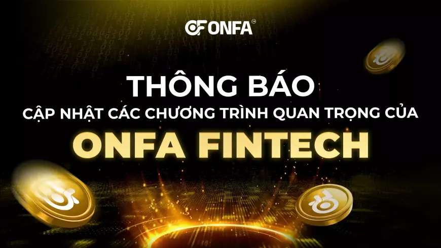 Cập Nhật Các Chương Trình Quan Trọng Của ONFA Fintech