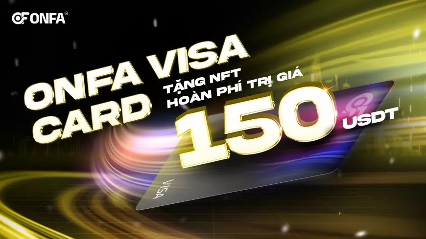 Ưu Đãi Đặc Biệt Khi Phát Hành ONFA VISA CARD - Tặng NFT Hoàn Phí Trị Giá 150 USDT