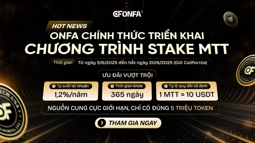 ONFA Chính Thức Triển Khai Chương Trình Stake MTT: Cơ Hội Sinh Lời Bền Vững Trong Hệ Sinh Thái Defi